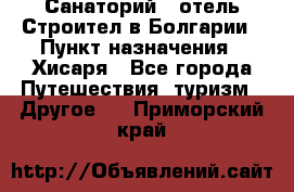 Санаторий - отель Строител в Болгарии › Пункт назначения ­ Хисаря - Все города Путешествия, туризм » Другое   . Приморский край